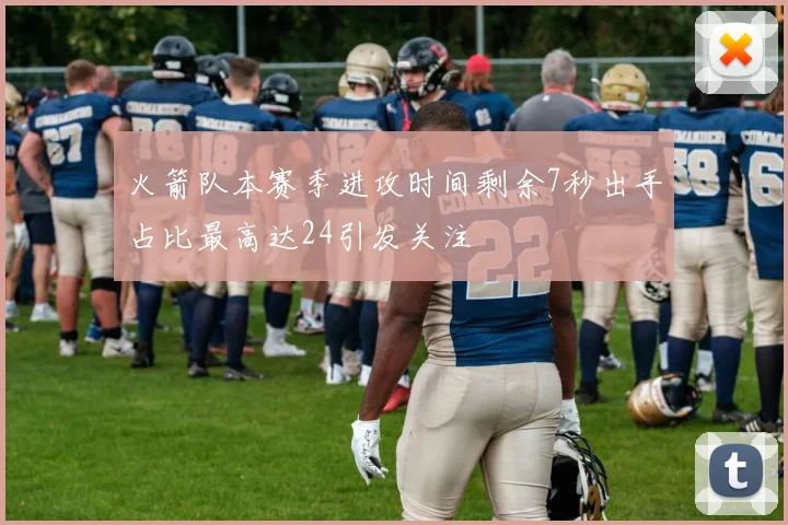 火箭队本赛季进攻时间剩余7秒出手占比最高达24引发关注