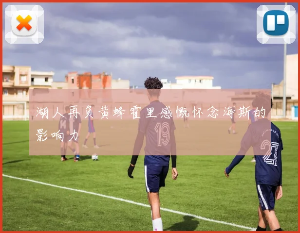 湖人再负黄蜂霍里感慨怀念海斯的影响力