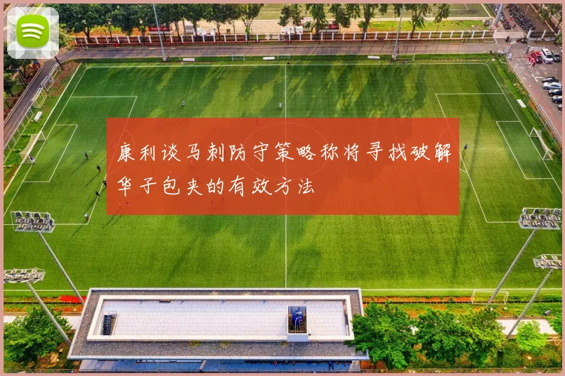 康利谈马刺防守策略称将寻找破解华子包夹的有效方法