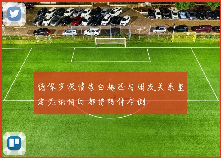 德保罗深情告白梅西与朋友关系坚定无论何时都将陪伴在侧