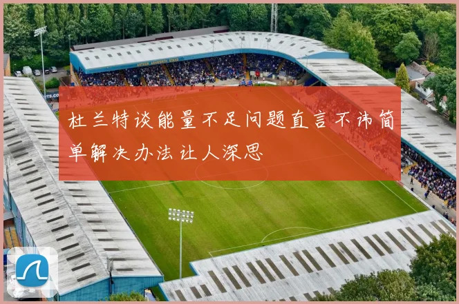 杜兰特谈能量不足问题直言不讳简单解决办法让人深思