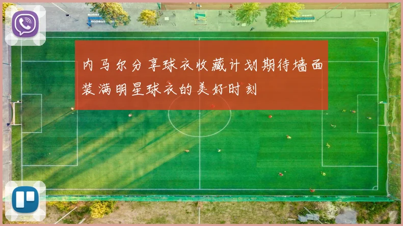 内马尔分享球衣收藏计划期待墙面装满明星球衣的美好时刻