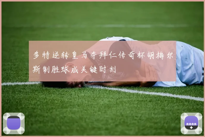 多特逆转皇马夺拜仁传奇杯胡梅尔斯制胜球成关键时刻