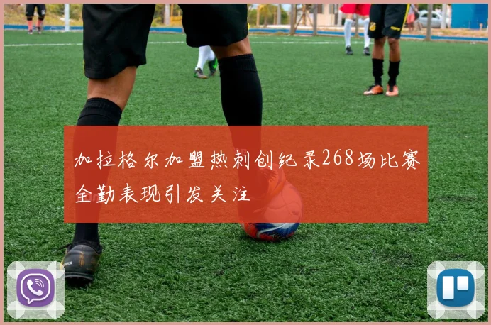 加拉格尔加盟热刺创纪录268场比赛全勤表现引发关注